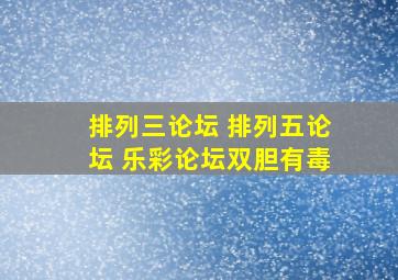 排列三论坛 排列五论坛 乐彩论坛双胆有毒